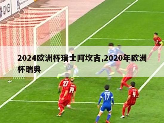 2024欧洲杯瑞士阿坎吉,2020年欧洲杯瑞典