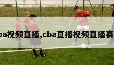 cba视频直播,cba直播视频直播赛程