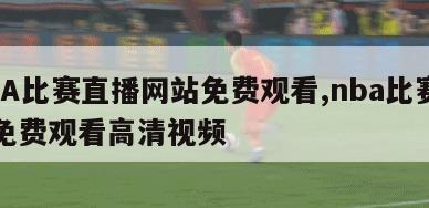 NBA比赛直播网站免费观看,nba比赛直播免费观看高清视频