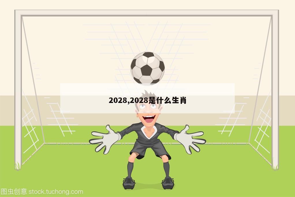 2028,2028是什么生肖