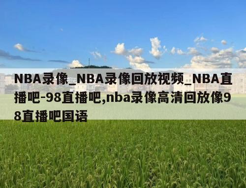 NBA录像_NBA录像回放视频_NBA直播吧-98直播吧,nba录像高清回放像98直播吧国语