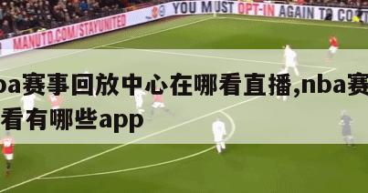 nba赛事回放中心在哪看直播,nba赛事回看有哪些app