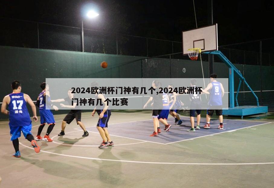 2024欧洲杯门神有几个,2024欧洲杯门神有几个比赛