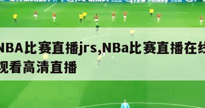 NBA比赛直播jrs,NBa比赛直播在线观看高清直播