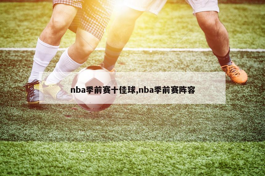 nba季前赛十佳球,nba季前赛阵容