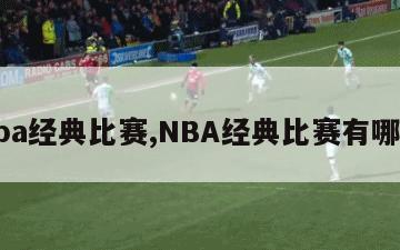 nba经典比赛,NBA经典比赛有哪些