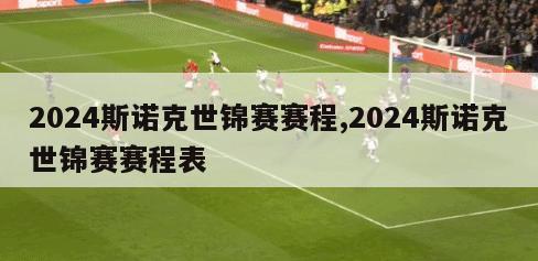 2024斯诺克世锦赛赛程,2024斯诺克世锦赛赛程表