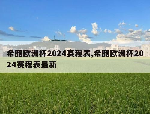 希腊欧洲杯2024赛程表,希腊欧洲杯2024赛程表最新