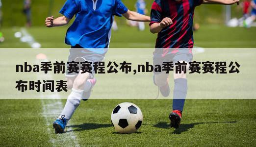 nba季前赛赛程公布,nba季前赛赛程公布时间表