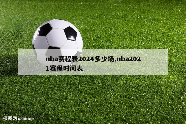 nba赛程表2024多少场,nba2021赛程时间表