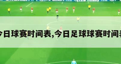 今日球赛时间表,今日足球球赛时间表