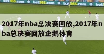 2017年nba总决赛回放,2017年nba总决赛回放企鹅体育