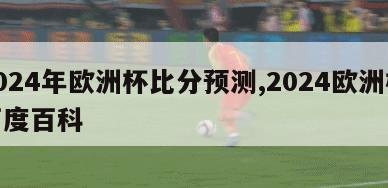 2024年欧洲杯比分预测,2024欧洲杯百度百科