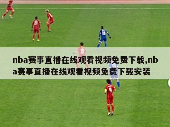 nba赛事直播在线观看视频免费下载,nba赛事直播在线观看视频免费下载安装