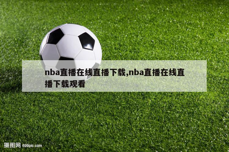 nba直播在线直播下载,nba直播在线直播下载观看