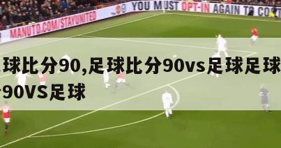 足球比分90,足球比分90vs足球足球比分90VS足球