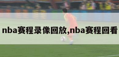 nba赛程录像回放,nba赛程回看