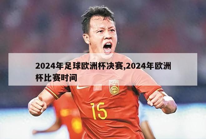 2024年足球欧洲杯决赛,2024年欧洲杯比赛时间