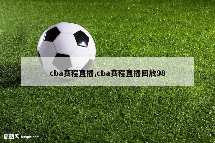 cba赛程直播,cba赛程直播回放98