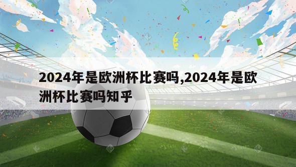 2024年是欧洲杯比赛吗,2024年是欧洲杯比赛吗知乎