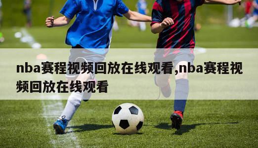 nba赛程视频回放在线观看,nba赛程视频回放在线观看