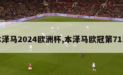 本泽马2024欧洲杯,本泽马欧冠第71球