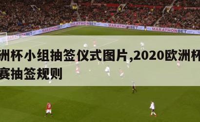 欧洲杯小组抽签仪式图片,2020欧洲杯小组赛抽签规则