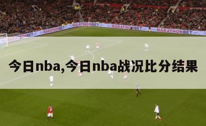 今日nba,今日nba战况比分结果