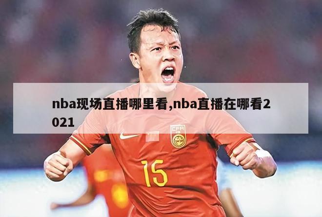 nba现场直播哪里看,nba直播在哪看2021