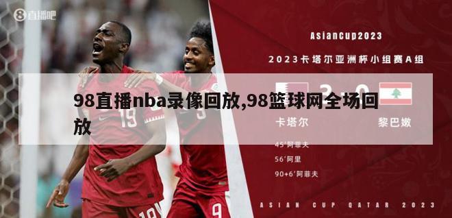 98直播nba录像回放,98篮球网全场回放