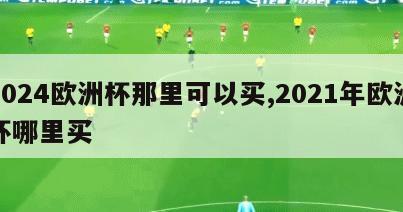 2024欧洲杯那里可以买,2021年欧洲杯哪里买