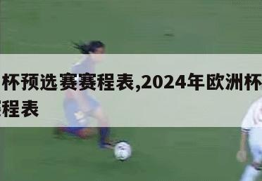 欧洲杯预选赛赛程表,2024年欧洲杯预选赛赛程表