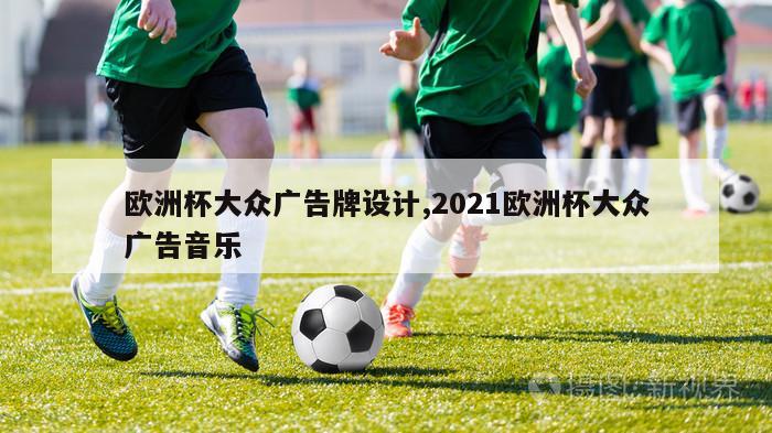 欧洲杯大众广告牌设计,2021欧洲杯大众广告音乐