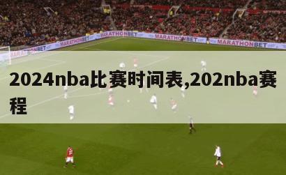 2024nba比赛时间表,202nba赛程