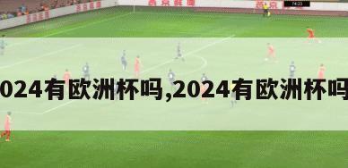 2024有欧洲杯吗,2024有欧洲杯吗?