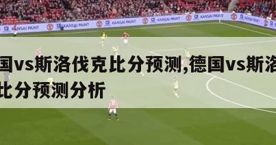 德国vs斯洛伐克比分预测,德国vs斯洛伐克比分预测分析