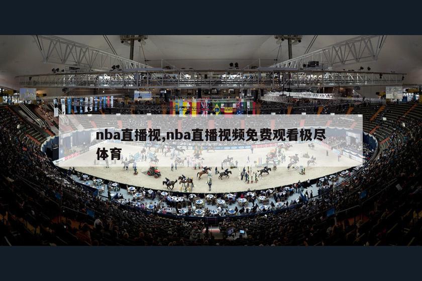 nba直播视,nba直播视频免费观看极尽体育