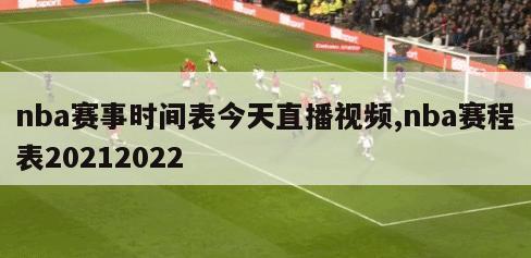 nba赛事时间表今天直播视频,nba赛程表20212022