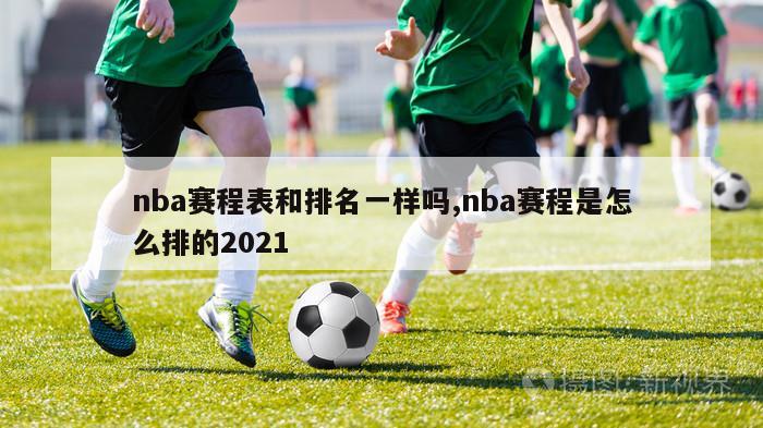 nba赛程表和排名一样吗,nba赛程是怎么排的2021