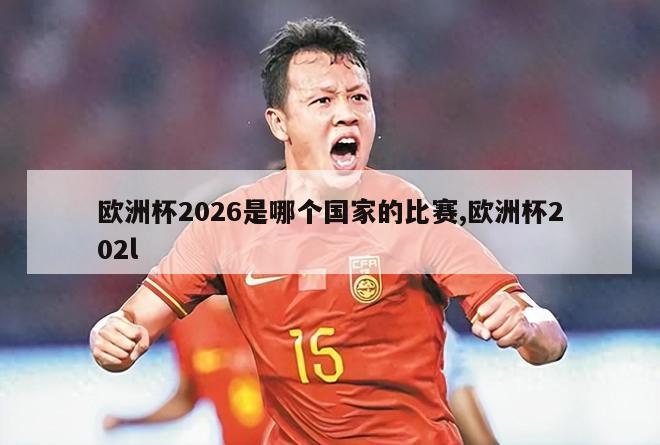 欧洲杯2026是哪个国家的比赛,欧洲杯202l