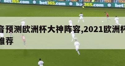 抖音预测欧洲杯大神阵容,2021欧洲杯大神推荐