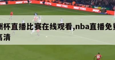 欧洲杯直播比赛在线观看,nba直播免费直播高清