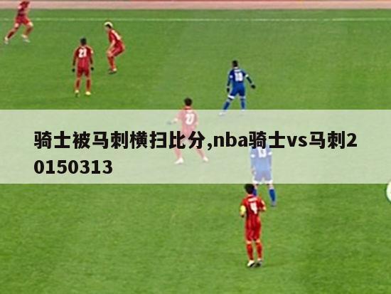 骑士被马刺横扫比分,nba骑士vs马刺20150313