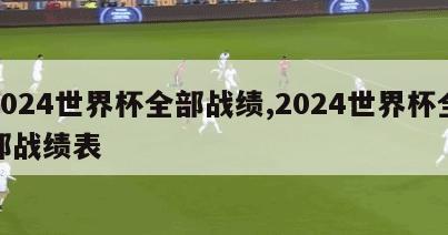 2024世界杯全部战绩,2024世界杯全部战绩表