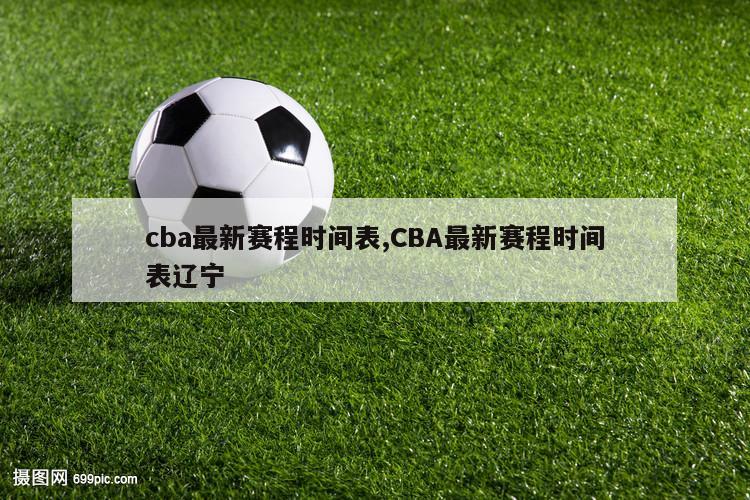 cba最新赛程时间表,CBA最新赛程时间表辽宁