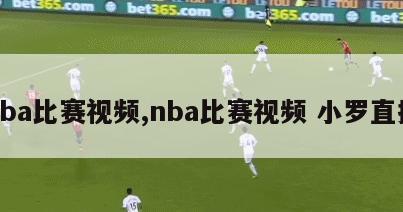 nba比赛视频,nba比赛视频 小罗直播