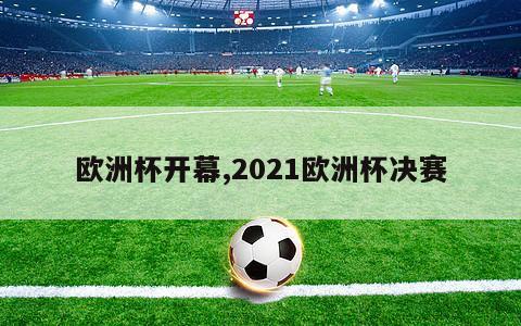 欧洲杯开幕,2021欧洲杯决赛