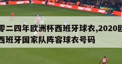 二零二四年欧洲杯西班牙球衣,2020欧洲杯西班牙国家队阵容球衣号码