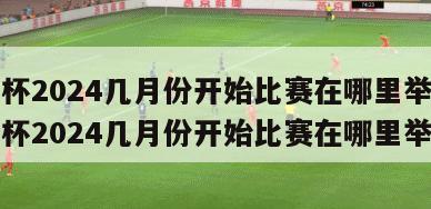 欧洲杯2024几月份开始比赛在哪里举行,欧洲杯2024几月份开始比赛在哪里举行的