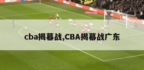 cba揭幕战,CBA揭幕战广东